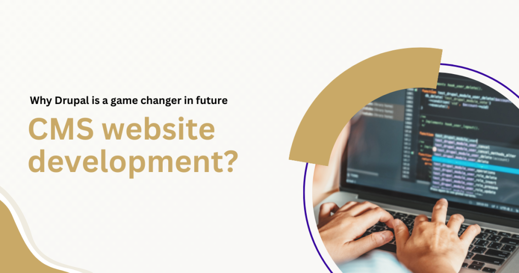 Why Drupal is a game changer in future CMS website development?